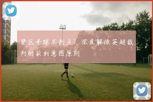 禁区手球不判点?深度解读英超裁判的获利意图原则