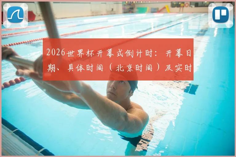 2026世界杯开幕式倒计时：开幕日期、具体时间（北京时间）及实时查询指南