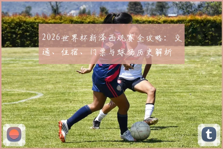 2026世界杯新泽西观赛全攻略：交通、住宿、门票与球场历史解析