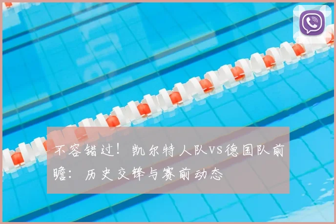 不容错过！凯尔特人队vs德国队前瞻：历史交锋与赛前动态