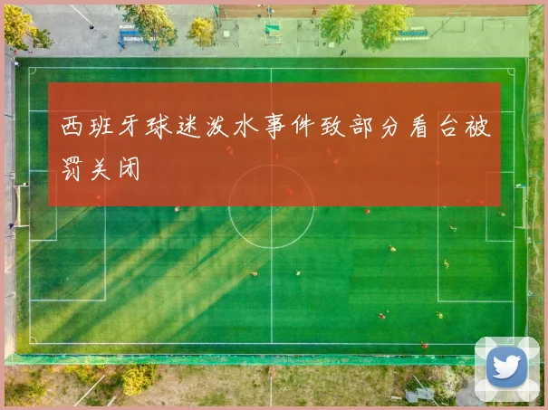 西班牙球迷泼水事件致部分看台被罚关闭