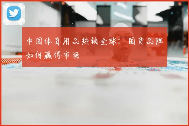 中国体育用品热销全球：国货品牌如何赢得市场