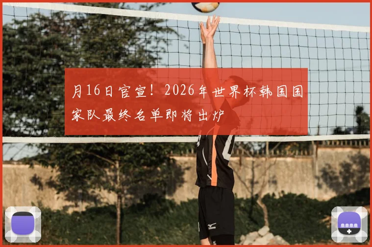 月16日官宣！2026年世界杯韩国国家队最终名单即将出炉