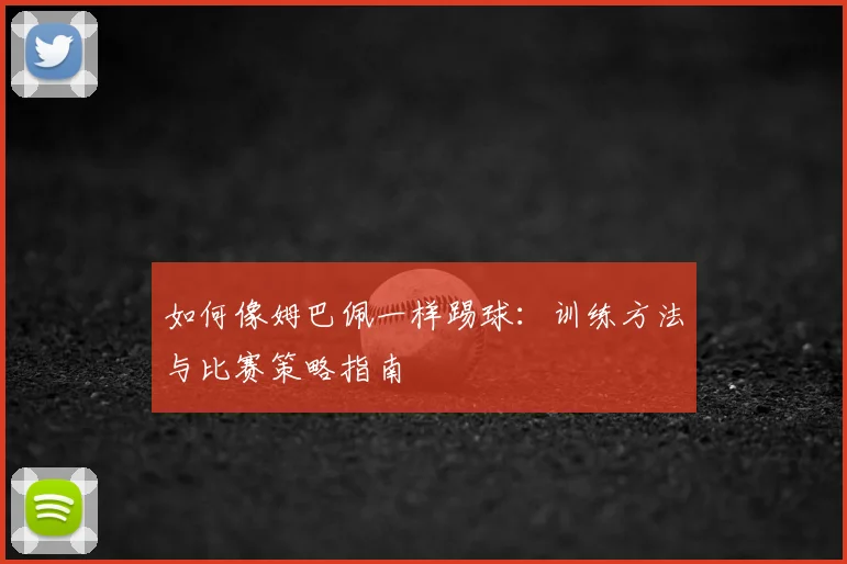 如何像姆巴佩一样踢球:训练方法与比赛策略指南